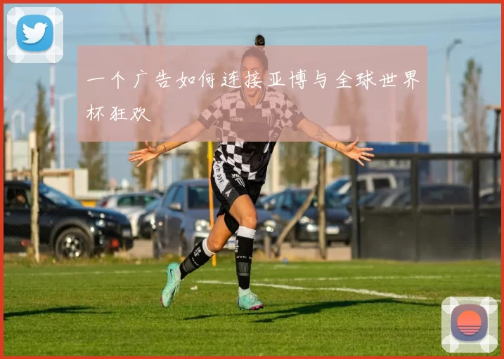 一个广告如何连接亚博与全球世界杯狂欢
