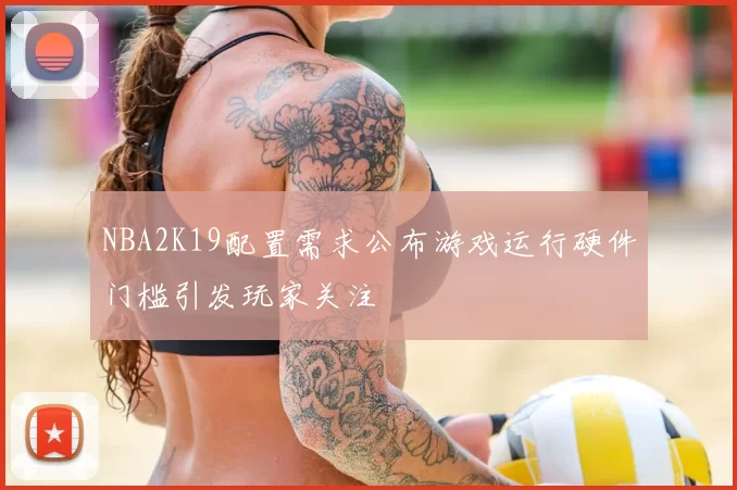 NBA2K19配置需求公布游戏运行硬件门槛引发玩家关注